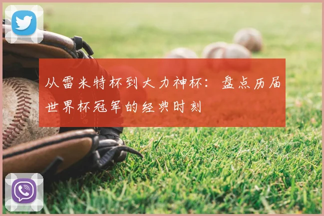 从雷米特杯到大力神杯：盘点历届世界杯冠军的经典时刻