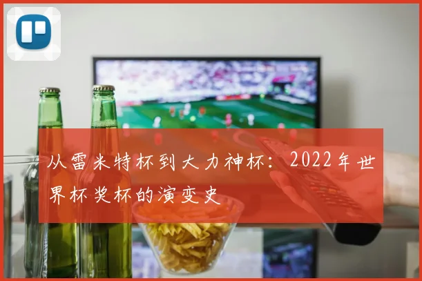 从雷米特杯到大力神杯：2022年世界杯奖杯的演变史