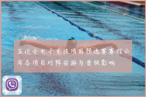 亚运会电子竞技项目预选赛赛程公布各项目对阵安排与晋级影响