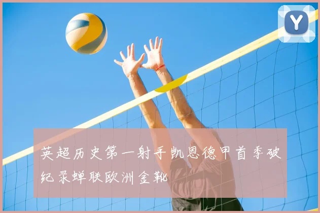 英超历史第一射手凯恩德甲首季破纪录蝉联欧洲金靴