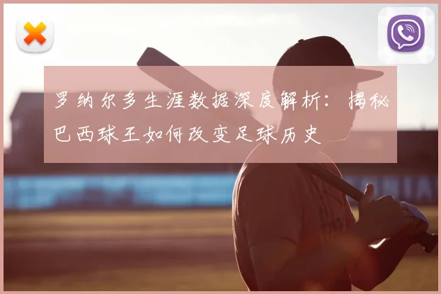 罗纳尔多生涯数据深度解析：揭秘巴西球王如何改变足球历史