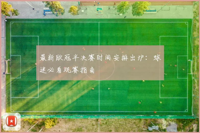 最新欧冠半决赛时间安排出炉：球迷必看观赛指南