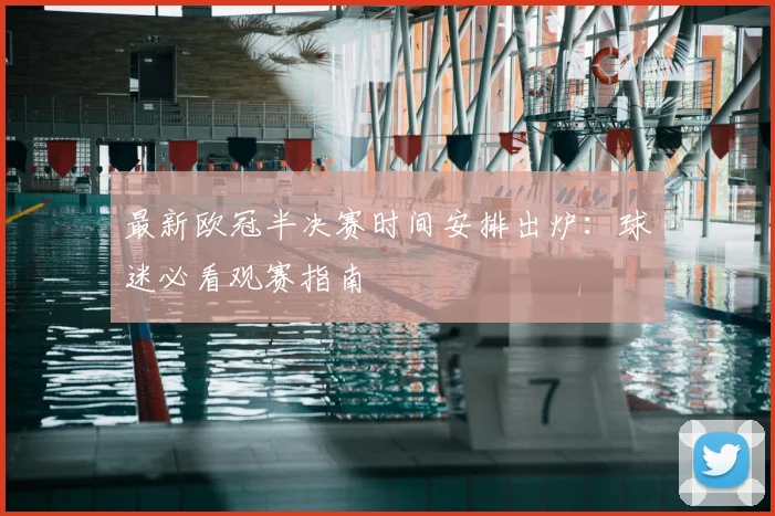 最新欧冠半决赛时间安排出炉：球迷必看观赛指南